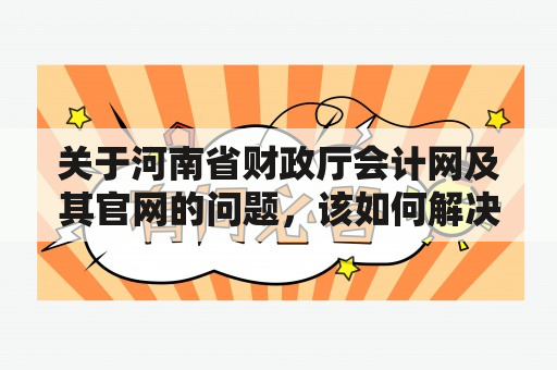 关于河南省财政厅会计网及其官网的问题，该如何解决？