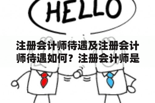 注册会计师待遇及注册会计师待遇如何？注册会计师是财务领域内最受重视的职业之一。那么，我们如何评估注册会计师的待遇？注册会计师的收入有多高？以下是我们对这些问题的回答。