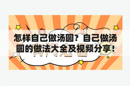 怎样自己做汤圆？自己做汤圆的做法大全及视频分享！