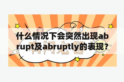 什么情况下会突然出现abrupt及abruptly的表现？