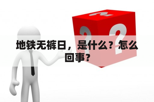 地铁无裤日，是什么？怎么回事？