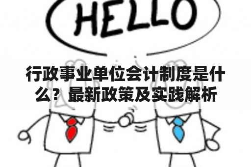 行政事业单位会计制度是什么？最新政策及实践解析