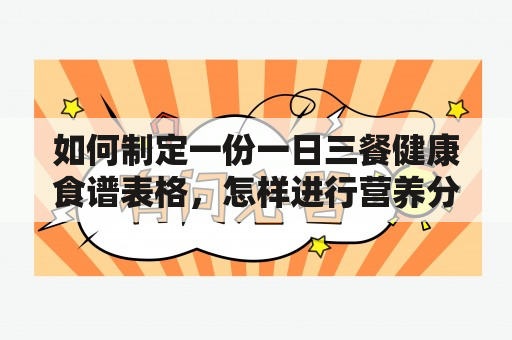 如何制定一份一日三餐健康食谱表格，怎样进行营养分析？