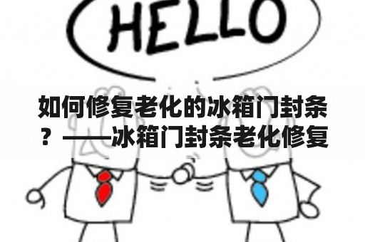 如何修复老化的冰箱门封条？——冰箱门封条老化修复方法及图文详解