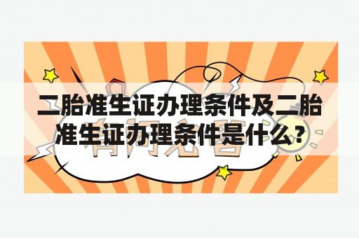 二胎准生证办理条件及二胎准生证办理条件是什么？