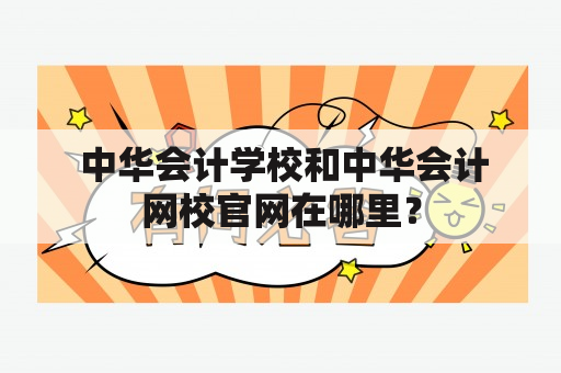  中华会计学校和中华会计网校官网在哪里？