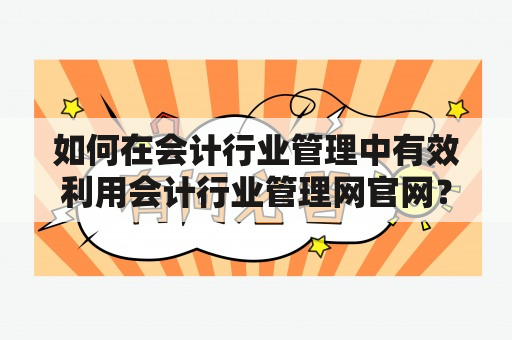 如何在会计行业管理中有效利用会计行业管理网官网？