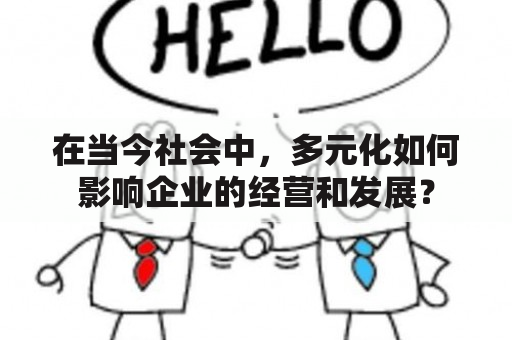 在当今社会中，多元化如何影响企业的经营和发展？