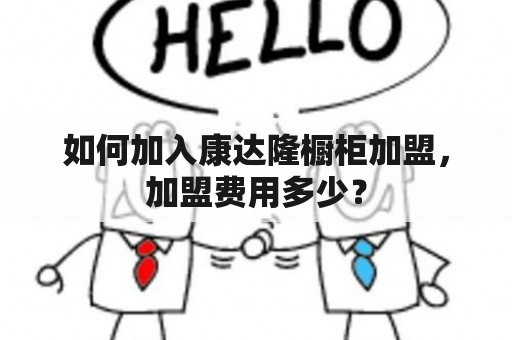 如何加入康达隆橱柜加盟，加盟费用多少？