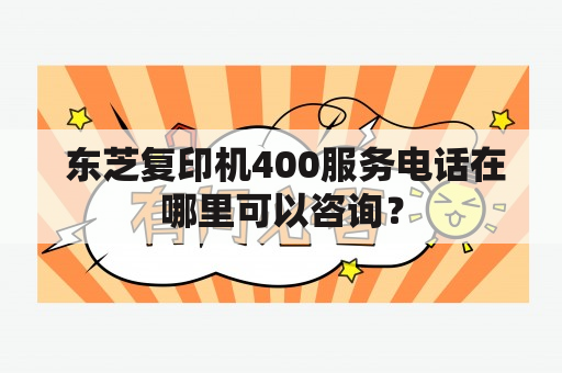  东芝复印机400服务电话在哪里可以咨询？