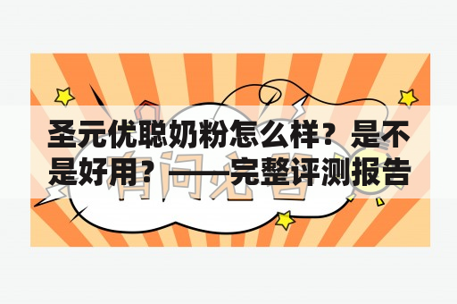 圣元优聪奶粉怎么样？是不是好用？——完整评测报告