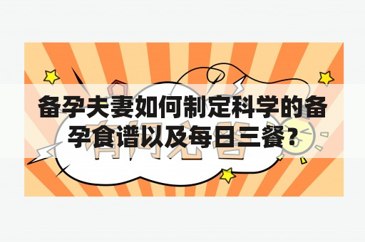 备孕夫妻如何制定科学的备孕食谱以及每日三餐？