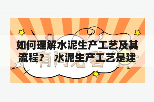 如何理解水泥生产工艺及其流程？  水泥生产工艺是建筑材料生产领域中的一项重要工艺，是水泥成品的精细制造过程，涉及到多种原材料和大量设备的高效协同操作。下面将简单概述水泥生产工艺及其流程。