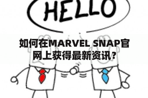 如何在MARVEL SNAP官网上获得最新资讯？