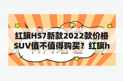 红旗HS7新款2022款价格SUV值不值得购买？红旗hs7新款2022款价格suv图片一览！