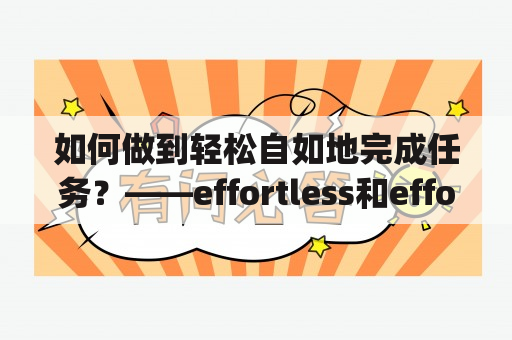 如何做到轻松自如地完成任务？——effortless和effortlessly的区别与实践技巧