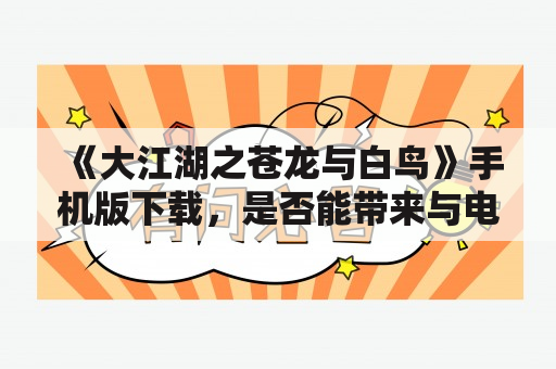 《大江湖之苍龙与白鸟》手机版下载，是否能带来与电脑版同样的游戏体验？