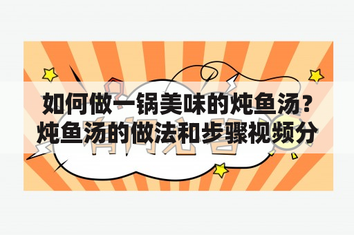 如何做一锅美味的炖鱼汤？炖鱼汤的做法和步骤视频分享