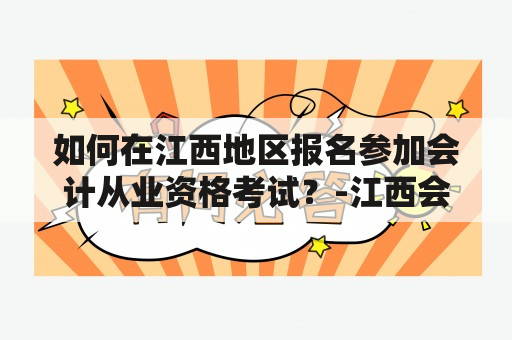 如何在江西地区报名参加会计从业资格考试？-江西会计从业资格考试报名