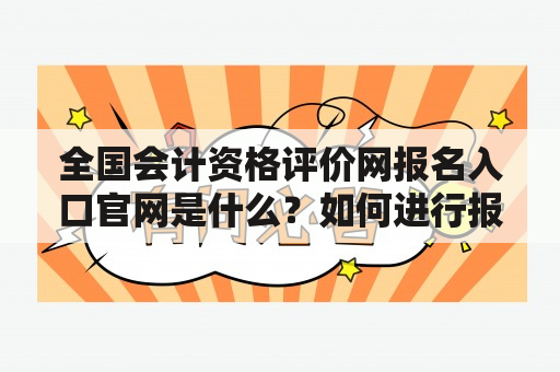 全国会计资格评价网报名入口官网是什么？如何进行报名？