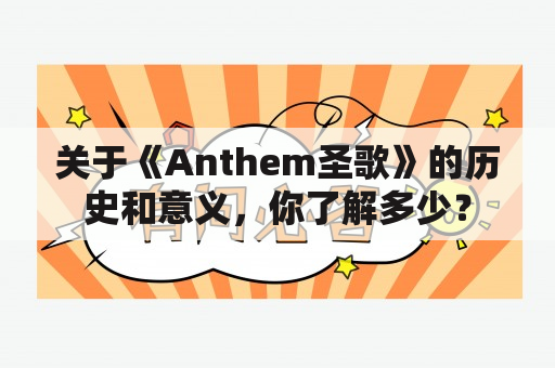 关于《Anthem圣歌》的历史和意义，你了解多少？