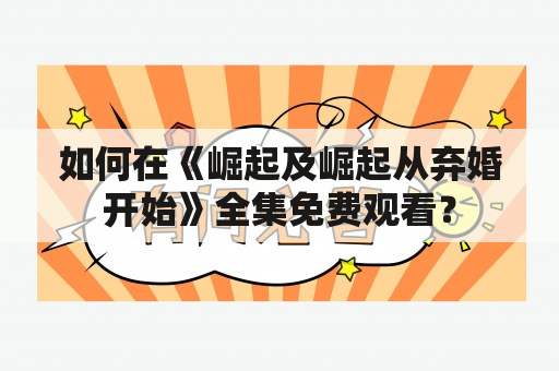 如何在《崛起及崛起从弃婚开始》全集免费观看？