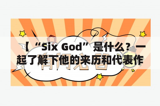 【“Six God”是什么？一起了解下他的来历和代表作品】