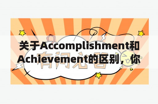 关于Accomplishment和Achievement的区别，你知道吗？