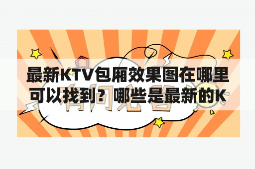 最新KTV包厢效果图在哪里可以找到？哪些是最新的KTV包厢效果图？