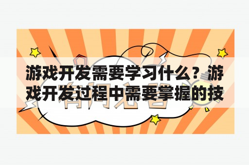 游戏开发需要学习什么？游戏开发过程中需要掌握的技能和知识是什么？