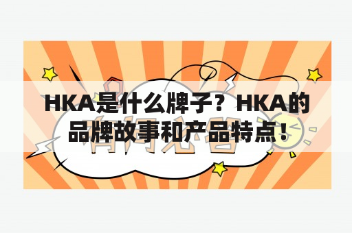 HKA是什么牌子？HKA的品牌故事和产品特点！