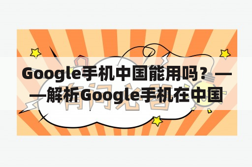 Google手机中国能用吗？——解析Google手机在中国市场的局限性