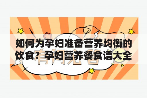 如何为孕妇准备营养均衡的饮食？孕妇营养餐食谱大全及做法窍门