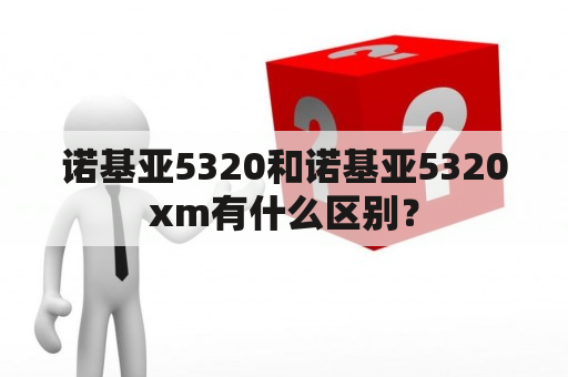 诺基亚5320和诺基亚5320xm有什么区别？