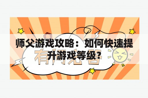 师父游戏攻略：如何快速提升游戏等级？