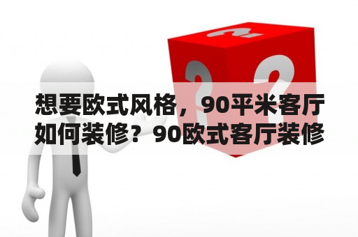 想要欧式风格，90平米客厅如何装修？90欧式客厅装修效果图推荐