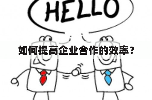 如何提高企业合作的效率？