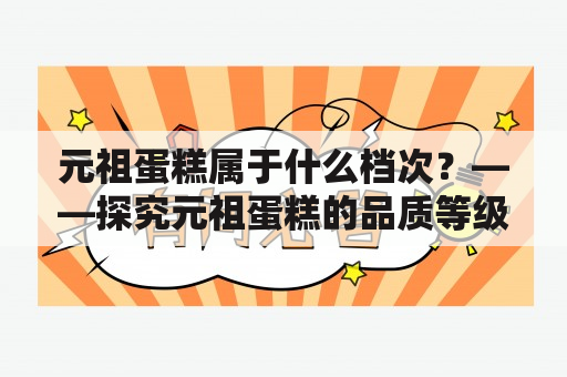 元祖蛋糕属于什么档次？——探究元祖蛋糕的品质等级和定位