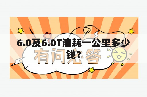 6.0及6.0T油耗一公里多少钱？