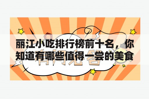 丽江小吃排行榜前十名，你知道有哪些值得一尝的美食吗？