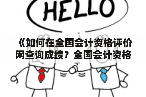 《如何在全国会计资格评价网查询成绩？全国会计资格评价网查询入口在哪里？》