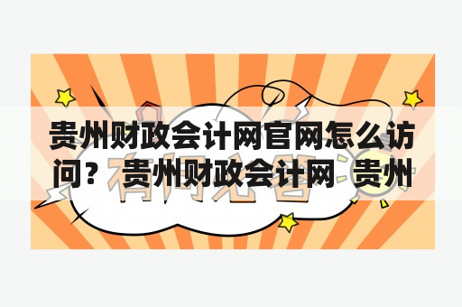 贵州财政会计网官网怎么访问？ 贵州财政会计网  贵州财政会计网官网  访问贵州财政会计网官网  查询贵州财政会计信息