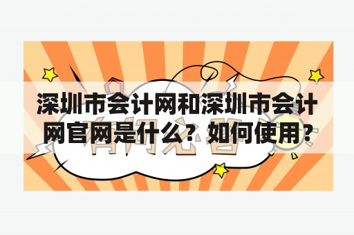 深圳市会计网和深圳市会计网官网是什么？如何使用？