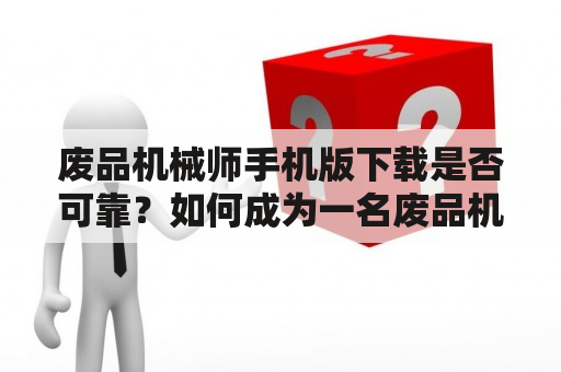 废品机械师手机版下载是否可靠？如何成为一名废品机械师？