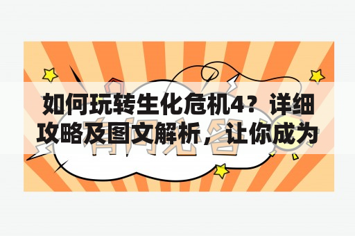 如何玩转生化危机4？详细攻略及图文解析，让你成为真正的生化战士！