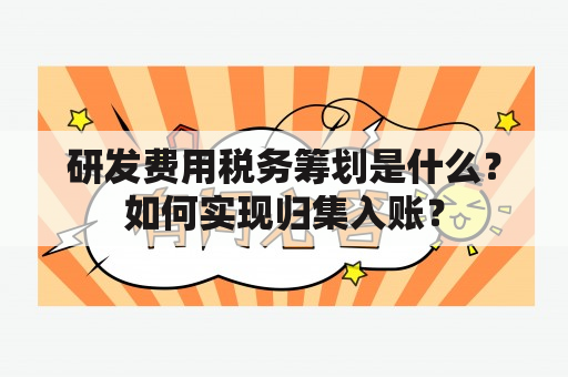 研发费用税务筹划是什么？如何实现归集入账？