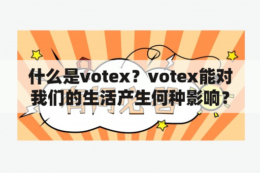 什么是votex？votex能对我们的生活产生何种影响？