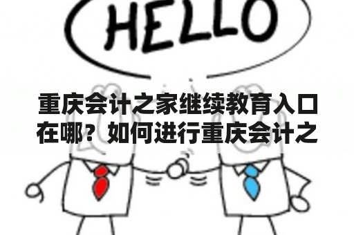 重庆会计之家继续教育入口在哪？如何进行重庆会计之家继续教育？