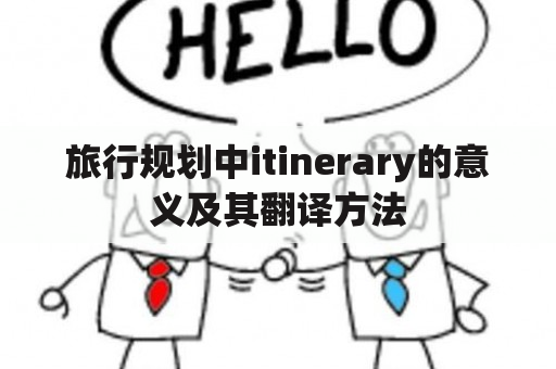 旅行规划中itinerary的意义及其翻译方法