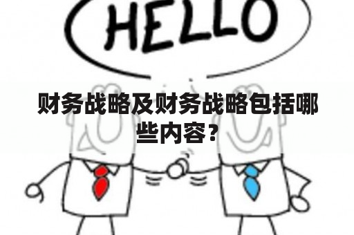 财务战略及财务战略包括哪些内容？